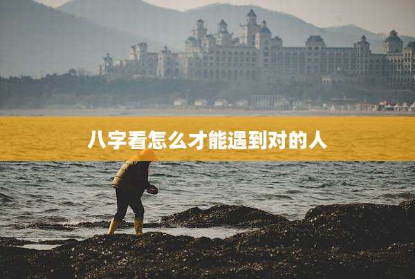 八字看怎么才能遇到对的人