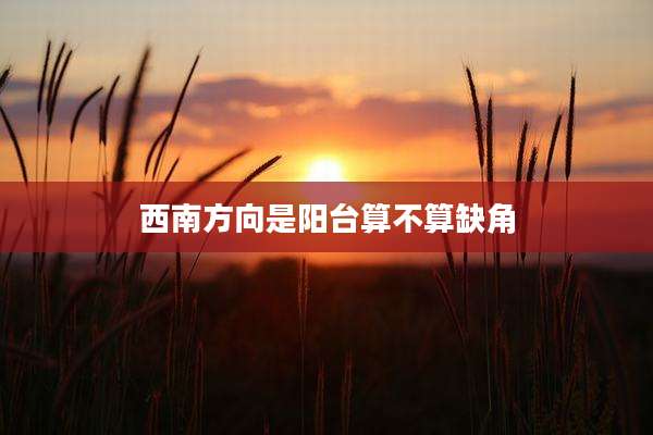 西南方向是阳台算不算缺角
