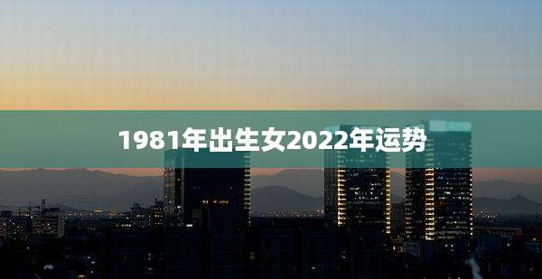 1981年出生女2022年运势