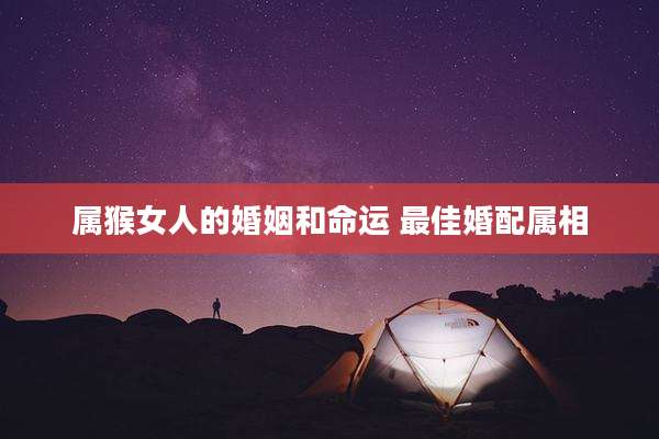 属猴女人的婚姻和命运 最佳婚配属相