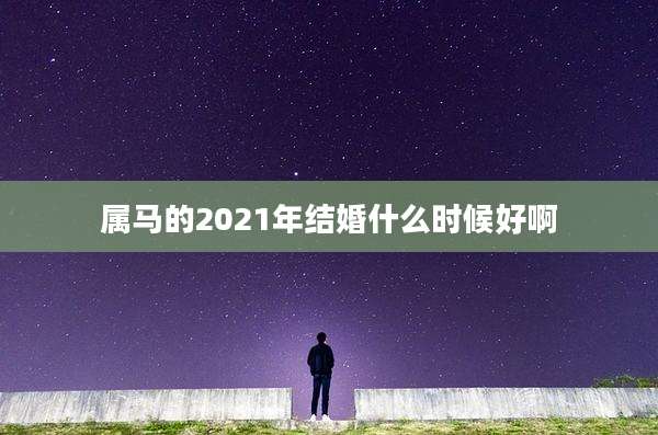 属马的2021年结婚什么时候好啊