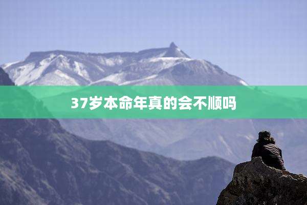 37岁本命年真的会不顺吗