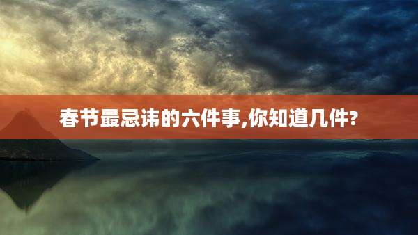 春节最忌讳的六件事,你知道几件?