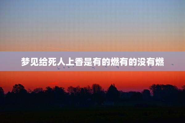 梦见给死人上香是有的燃有的没有燃