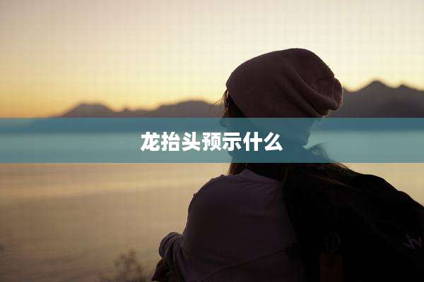 龙抬头预示什么