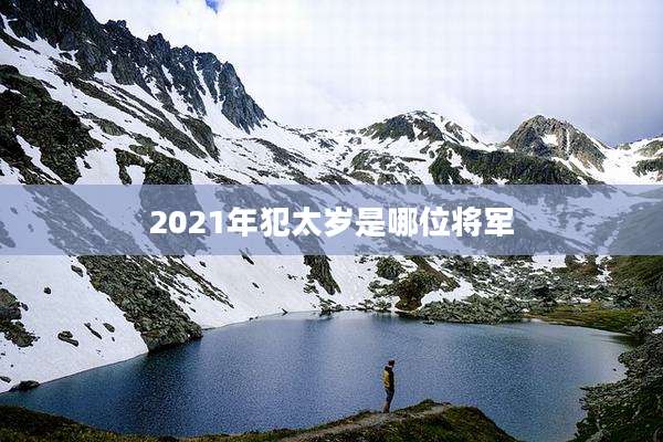 2021年犯太岁是哪位将军