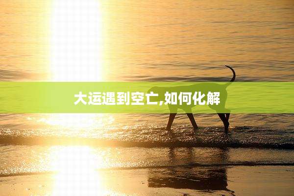大运遇到空亡,如何化解