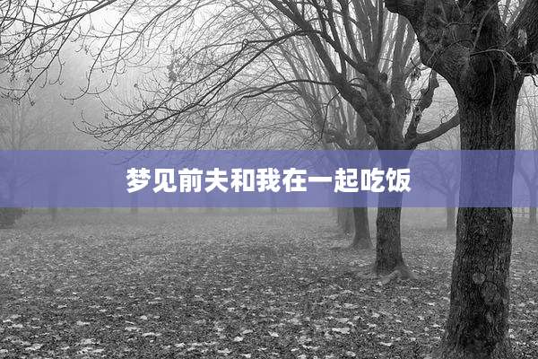 梦见前夫和我在一起吃饭