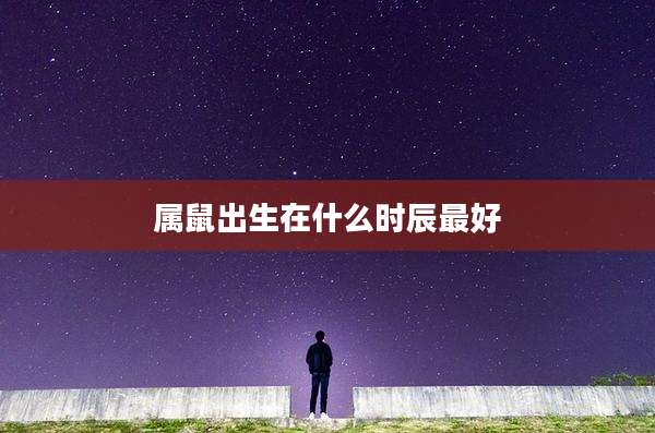 属鼠出生在什么时辰最好