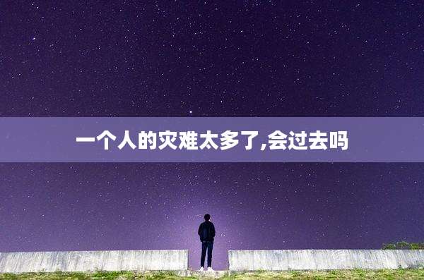 一个人的灾难太多了,会过去吗