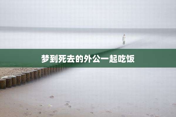 梦到死去的外公一起吃饭