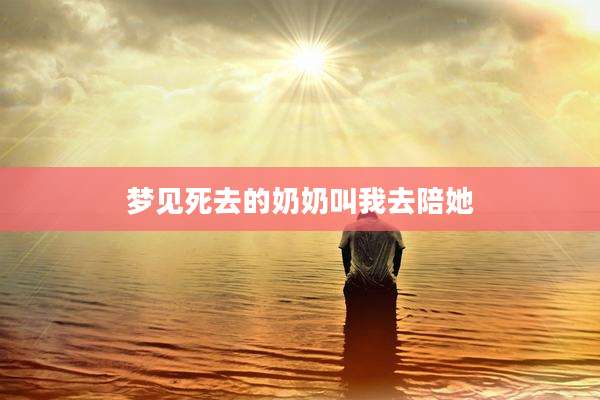 梦见死去的奶奶叫我去陪她