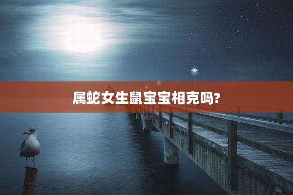 属蛇女生鼠宝宝相克吗?