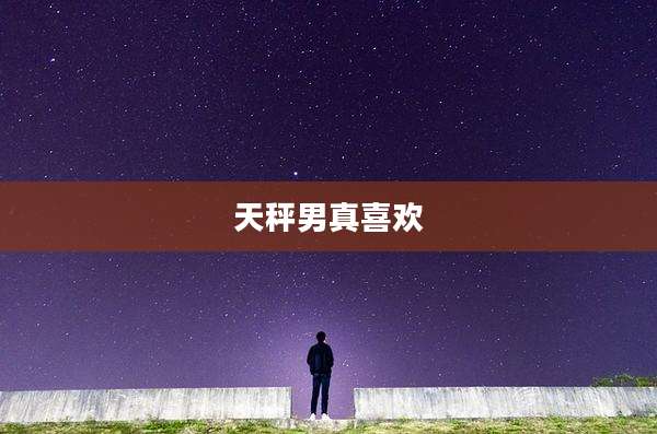天秤男真喜欢