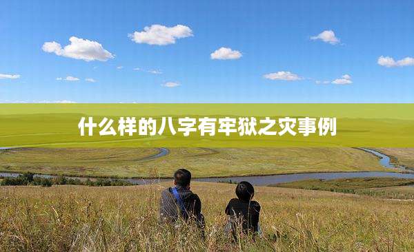 什么样的八字有牢狱之灾事例