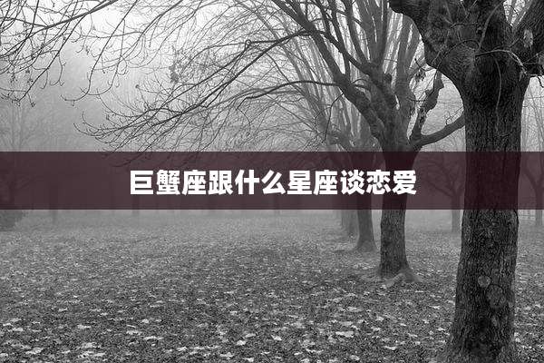 巨蟹座跟什么星座谈恋爱