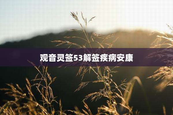 观音灵签53解签疾病安康