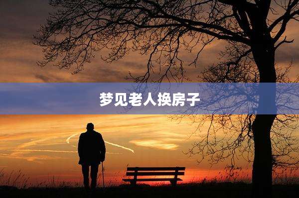 梦见老人换房子