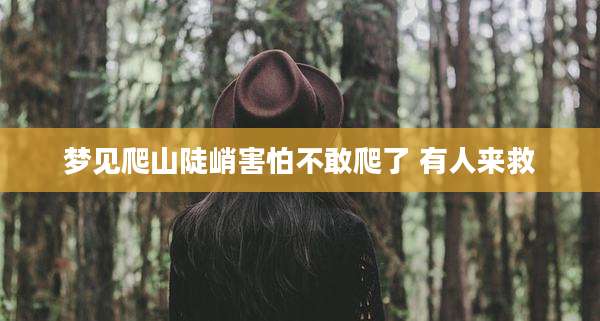梦见爬山陡峭害怕不敢爬了 有人来救