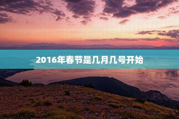 2016年春节是几月几号开始