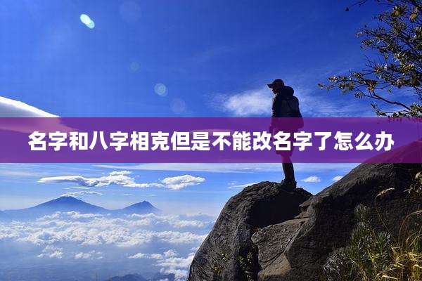 名字和八字相克但是不能改名字了怎么办