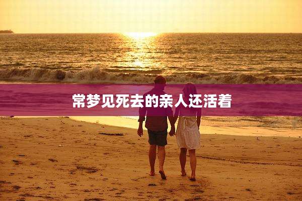 常梦见死去的亲人还活着