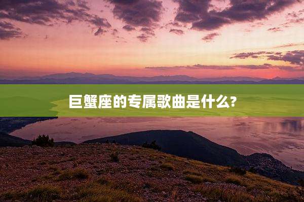巨蟹座的专属歌曲是什么?