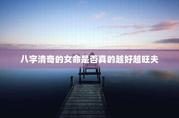 八字清奇的女命是否真的越好越旺夫