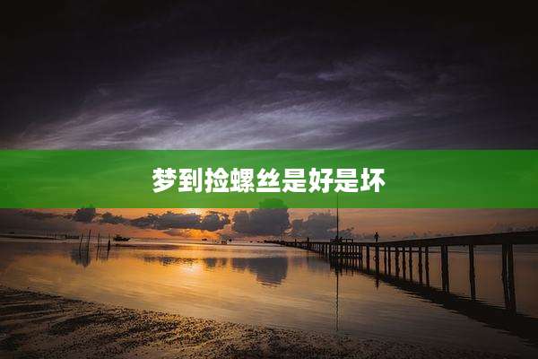 梦到捡螺丝是好是坏