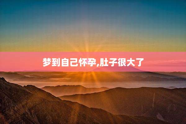 梦到自己怀孕,肚子很大了