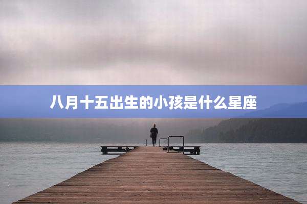 八月十五出生的小孩是什么星座