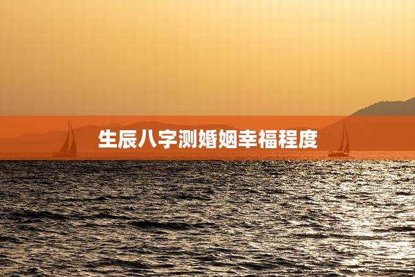 生辰八字测婚姻幸福程度