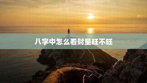八字中怎么看财星旺不旺