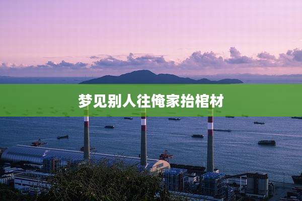 梦见别人往俺家抬棺材