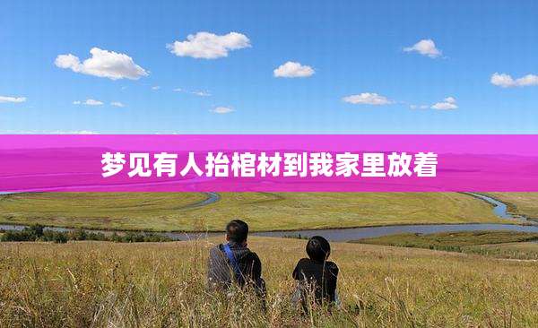 梦见有人抬棺材到我家里放着
