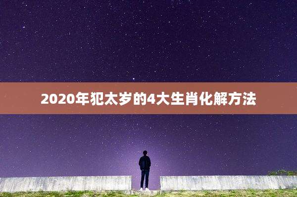 2020年犯太岁的4大生肖化解方法
