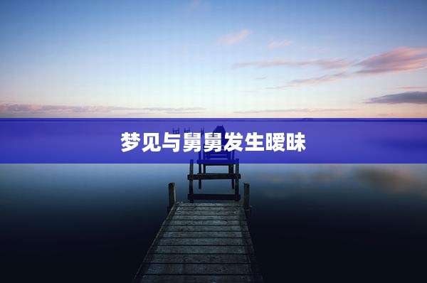 梦见与舅舅发生暧昧