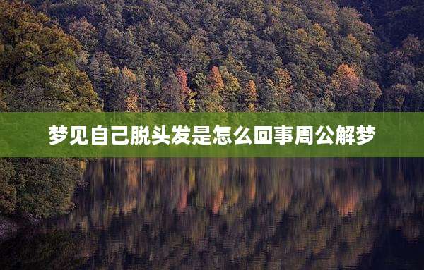 梦见自己脱头发是怎么回事周公解梦