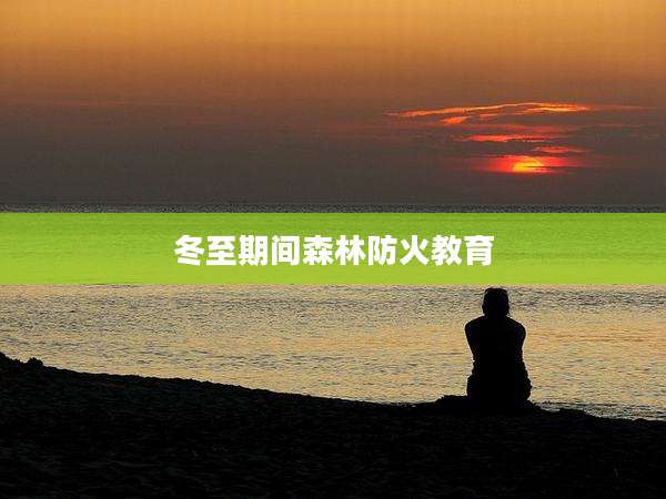 冬至期间森林防火教育