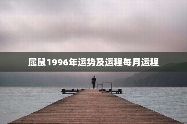 属鼠1996年运势及运程每月运程