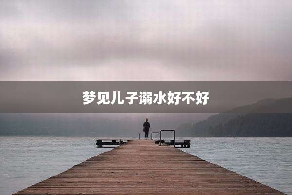 梦见儿子溺水好不好