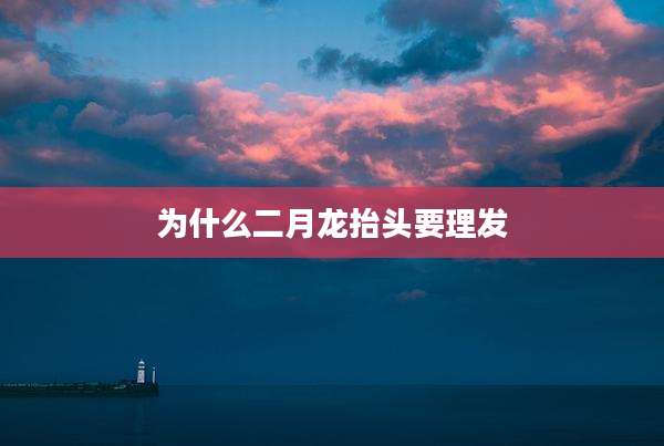 为什么二月龙抬头要理发