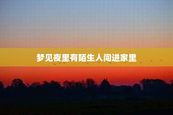 梦见夜里有陌生人闯进家里
