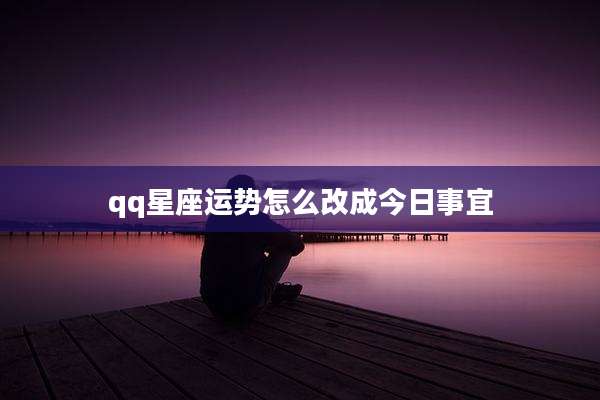 qq星座运势怎么改成今日事宜
