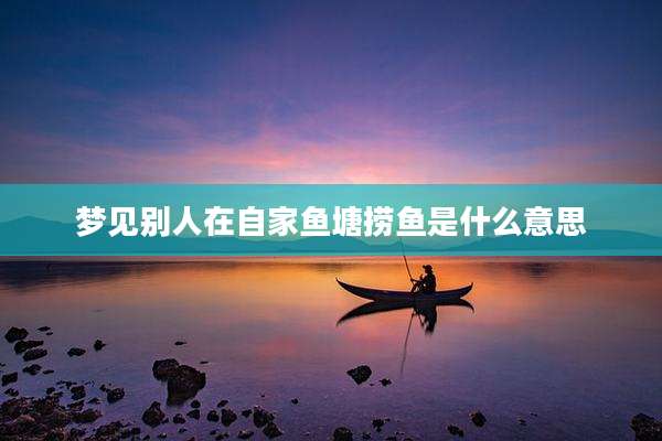 梦见别人在自家鱼塘捞鱼是什么意思