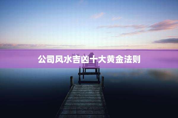 公司风水吉凶十大黄金法则