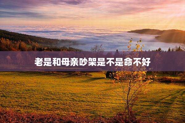 老是和母亲吵架是不是命不好