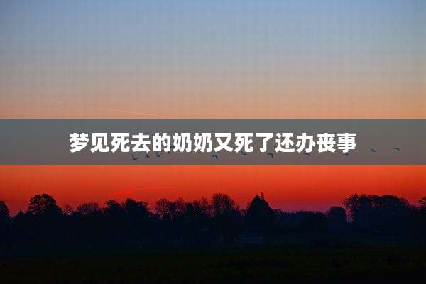 梦见死去的奶奶又死了还办丧事
