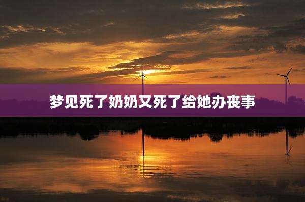 梦见死了奶奶又死了给她办丧事