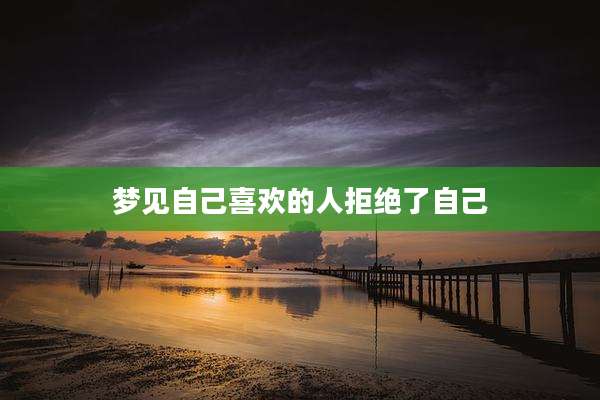 梦见自己喜欢的人拒绝了自己
